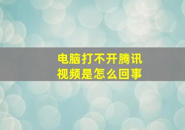 电脑打不开腾讯视频是怎么回事