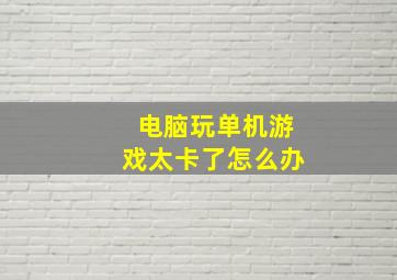 电脑玩单机游戏太卡了怎么办