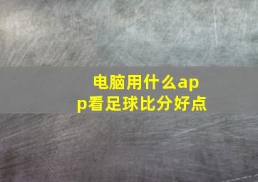 电脑用什么app看足球比分好点