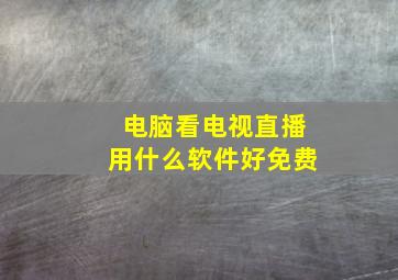 电脑看电视直播用什么软件好免费