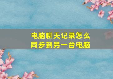 电脑聊天记录怎么同步到另一台电脑