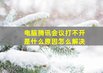 电脑腾讯会议打不开是什么原因怎么解决