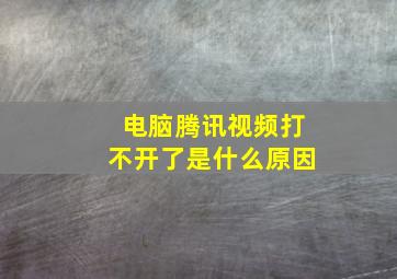 电脑腾讯视频打不开了是什么原因