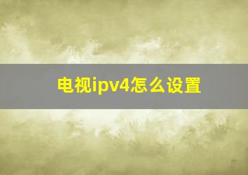 电视ipv4怎么设置