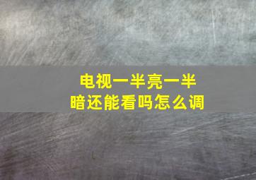 电视一半亮一半暗还能看吗怎么调