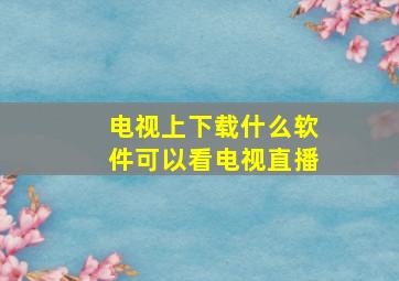 电视上下载什么软件可以看电视直播