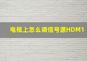 电视上怎么调信号源HDM1