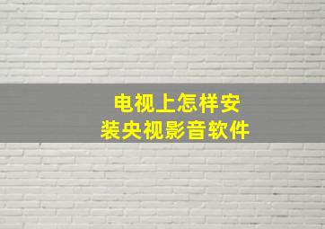 电视上怎样安装央视影音软件