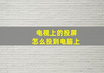 电视上的投屏怎么投到电脑上