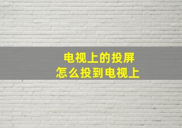 电视上的投屏怎么投到电视上