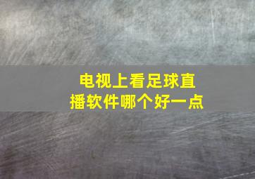 电视上看足球直播软件哪个好一点