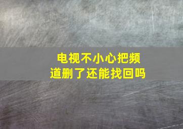 电视不小心把频道删了还能找回吗