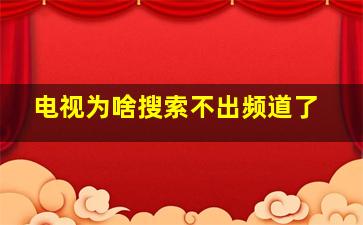 电视为啥搜索不出频道了