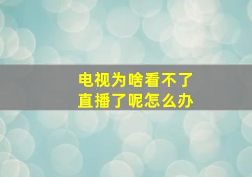 电视为啥看不了直播了呢怎么办