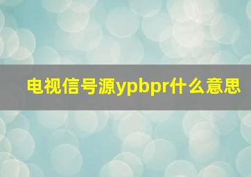 电视信号源ypbpr什么意思