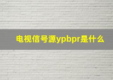 电视信号源ypbpr是什么