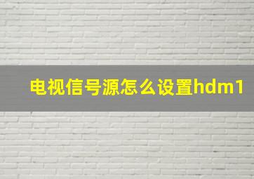 电视信号源怎么设置hdm1