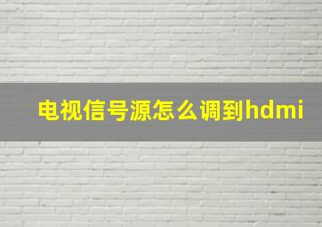 电视信号源怎么调到hdmi