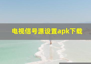 电视信号源设置apk下载