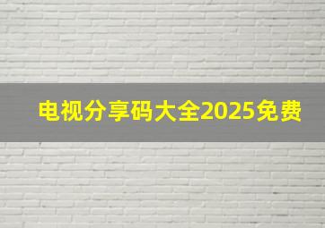 电视分享码大全2025免费