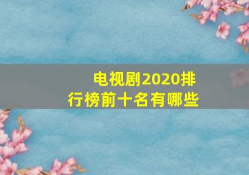 电视剧2020排行榜前十名有哪些