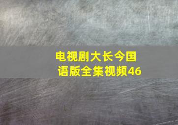 电视剧大长今国语版全集视频46