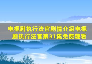 电视剧执行法官剧情介绍电视剧执行法官第31集免费观看