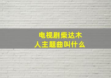 电视剧柴达木人主题曲叫什么