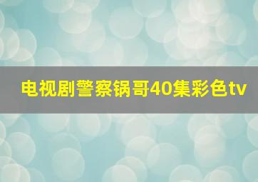 电视剧警察锅哥40集彩色tv