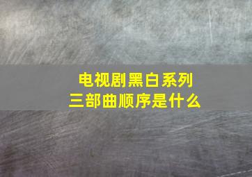 电视剧黑白系列三部曲顺序是什么