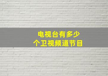 电视台有多少个卫视频道节目