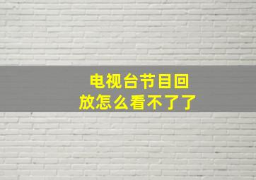 电视台节目回放怎么看不了了