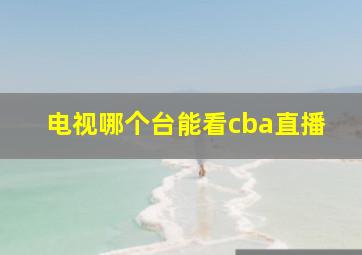 电视哪个台能看cba直播