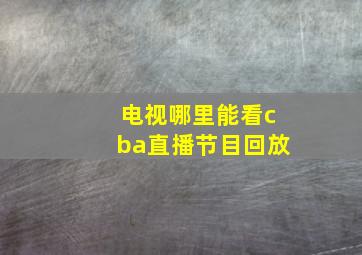 电视哪里能看cba直播节目回放