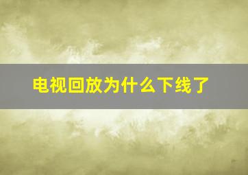 电视回放为什么下线了