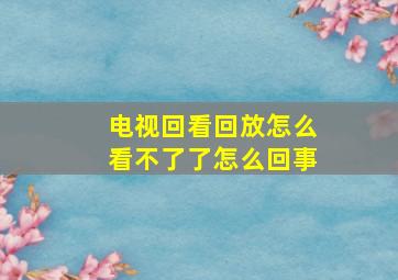 电视回看回放怎么看不了了怎么回事