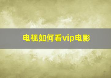 电视如何看vip电影