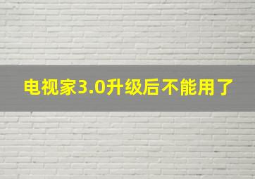 电视家3.0升级后不能用了