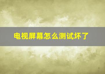 电视屏幕怎么测试坏了