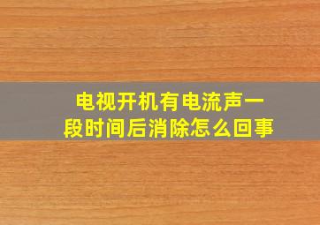 电视开机有电流声一段时间后消除怎么回事