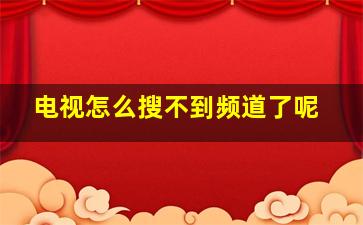 电视怎么搜不到频道了呢