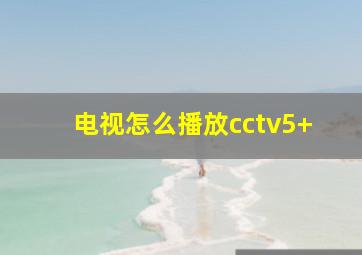 电视怎么播放cctv5+