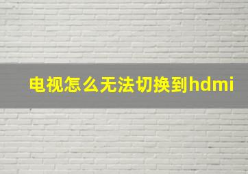 电视怎么无法切换到hdmi