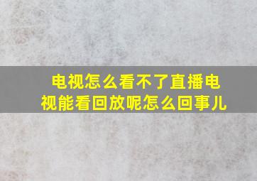 电视怎么看不了直播电视能看回放呢怎么回事儿