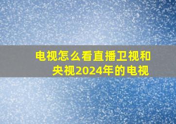 电视怎么看直播卫视和央视2024年的电视