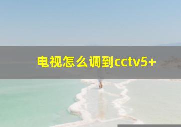 电视怎么调到cctv5+