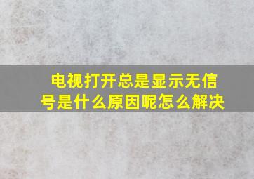 电视打开总是显示无信号是什么原因呢怎么解决