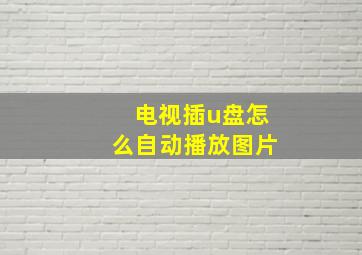 电视插u盘怎么自动播放图片