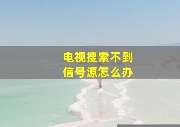 电视搜索不到信号源怎么办