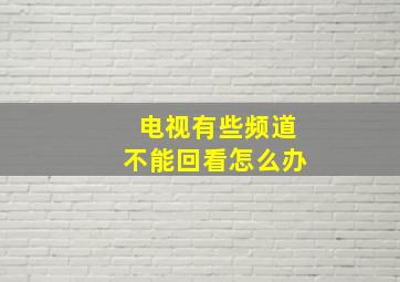 电视有些频道不能回看怎么办